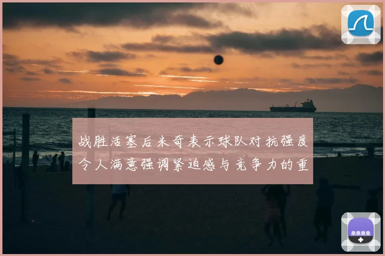 战胜活塞后米奇表示球队对抗强度令人满意强调紧迫感与竞争力的重要性