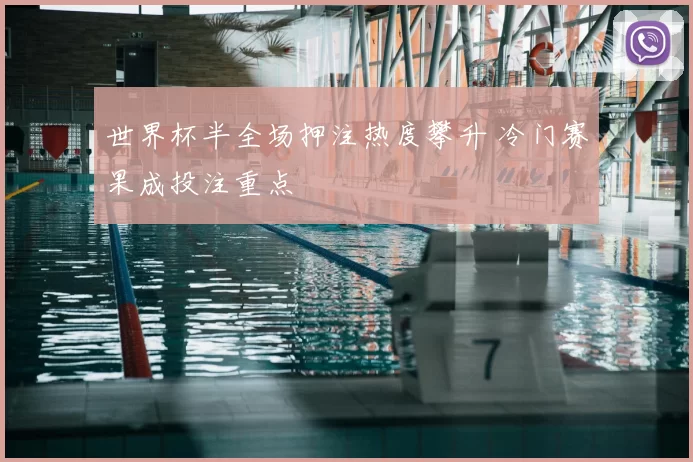 世界杯半全场押注热度攀升 冷门赛果成投注重点