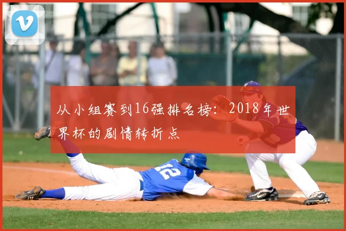 从小组赛到16强排名榜:2018年世界杯的剧情转折点