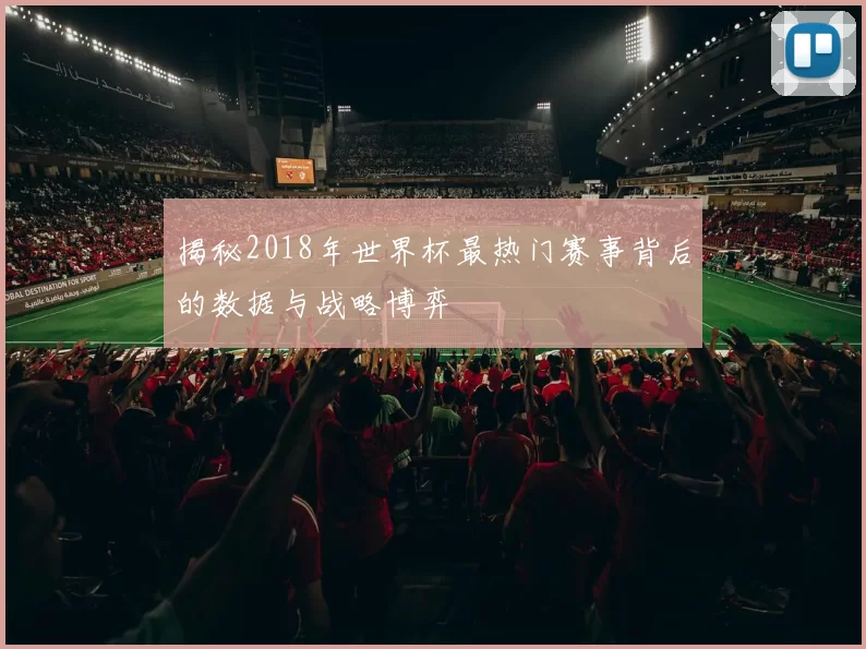 揭秘2018年世界杯最热门赛事背后的数据与战略博弈