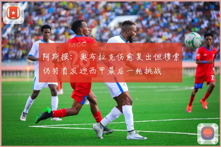 阿斯报：奥布拉克伤愈复出但穆索仍将首发迎西甲最后一轮挑战