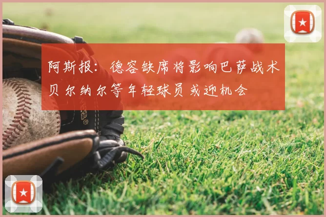 阿斯报:德容缺席将影响巴萨战术贝尔纳尔等年轻球员或迎机会