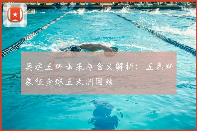 奥运五环由来与含义解析：五色环象征全球五大洲团结