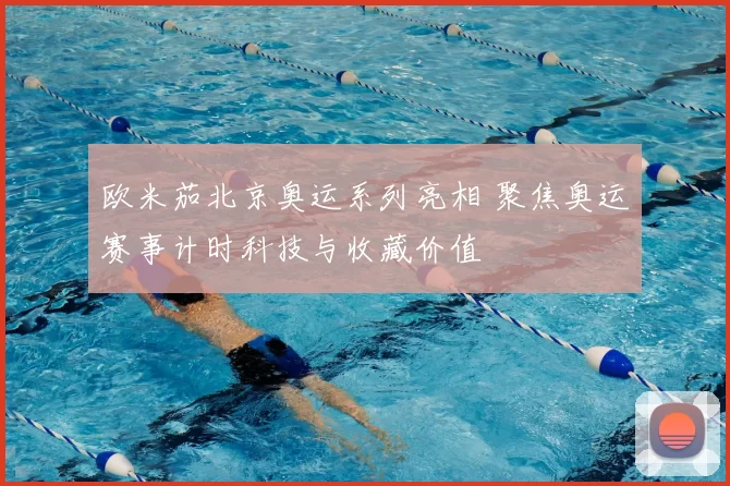 欧米茄北京奥运系列亮相 聚焦奥运赛事计时科技与收藏价值