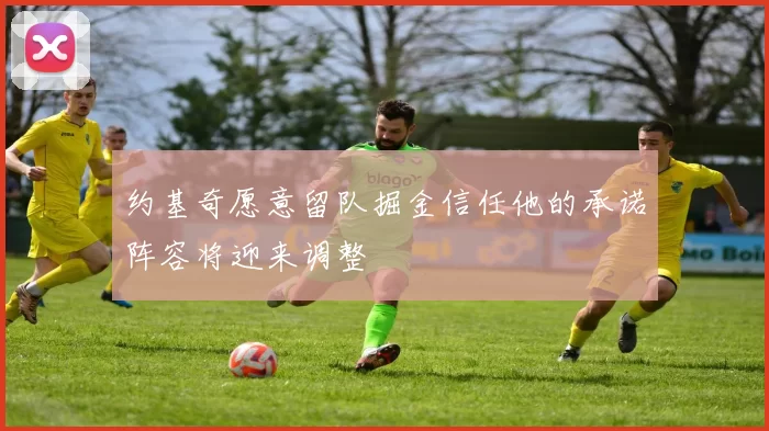 约基奇愿意留队掘金信任他的承诺阵容将迎来调整