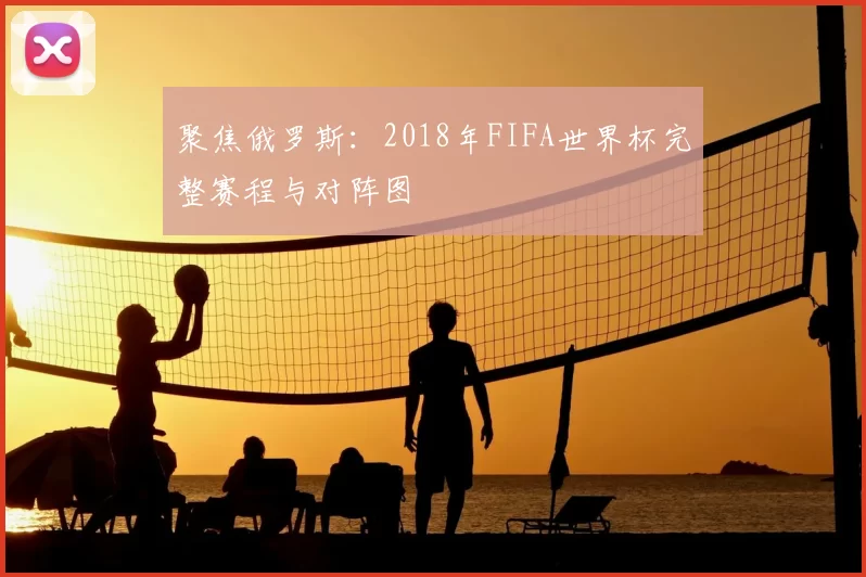 聚焦俄罗斯：2018年FIFA世界杯完整赛程与对阵图