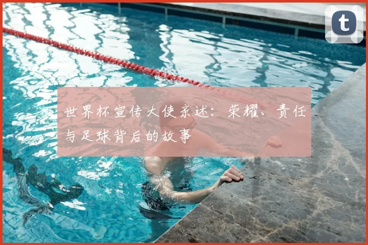 世界杯宣传大使亲述：荣耀、责任与足球背后的故事
