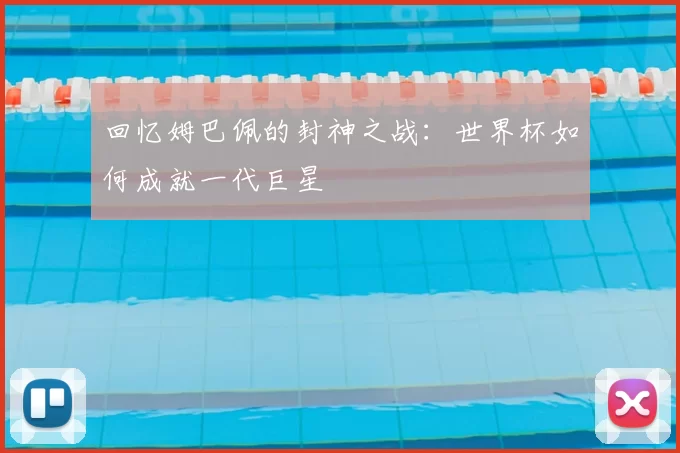 回忆姆巴佩的封神之战：世界杯如何成就一代巨星