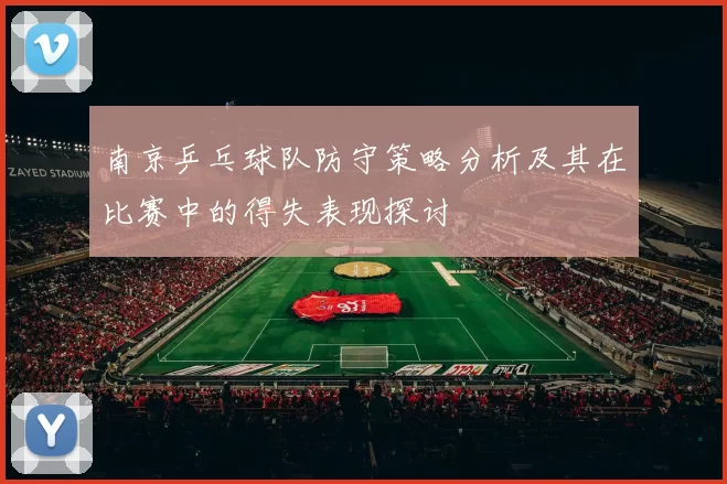 南京乒乓球队防守策略分析及其在比赛中的得失表现探讨