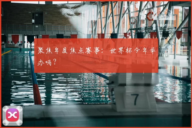 聚焦年度焦点赛事：世界杯今年举办吗？