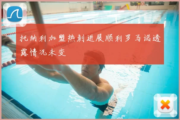 托纳利加盟热刺进展顺利罗马诺透露情况未变