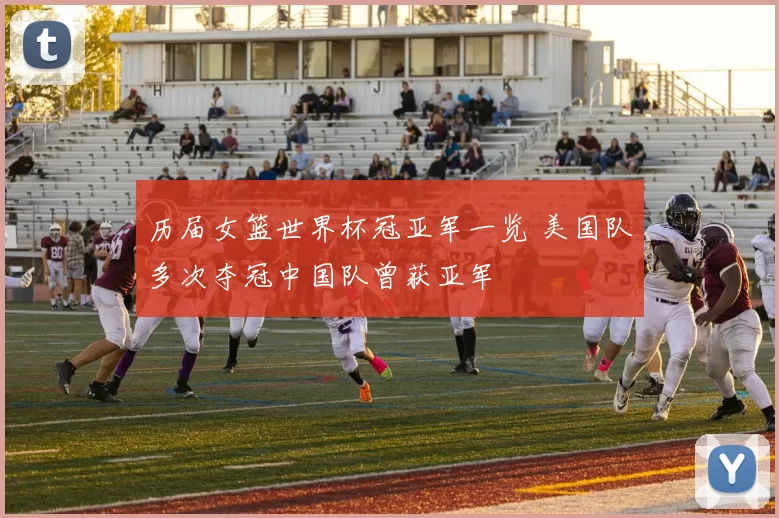 历届女篮世界杯冠亚军一览 美国队多次夺冠中国队曾获亚军