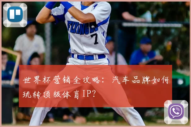 世界杯营销全攻略：汽车品牌如何玩转顶级体育IP？